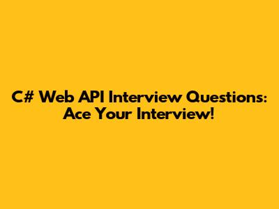 C# Web API Interview Questions: Ace Your Interview!