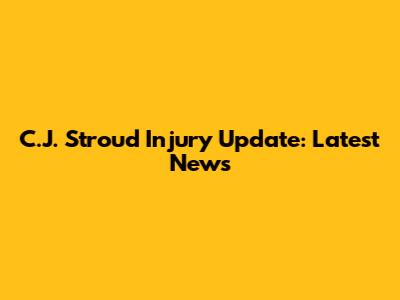 C.J. Stroud Injury Update: Latest News