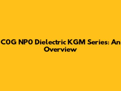 C0G NP0 Dielectric KGM Series: An Overview