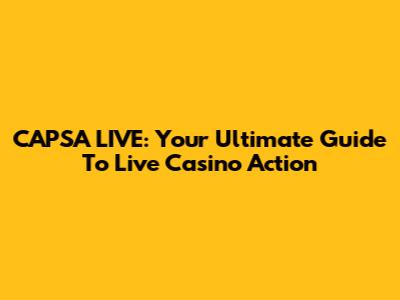 CAPSA LIVE: Your Ultimate Guide To Live Casino Action