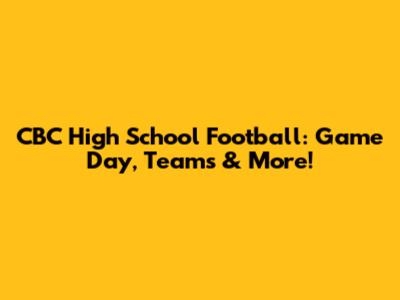 CBC High School Football: Game Day, Teams & More!