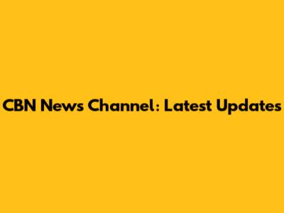 CBN News Channel: Latest Updates