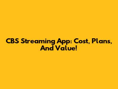CBS Streaming App: Cost, Plans, And Value!