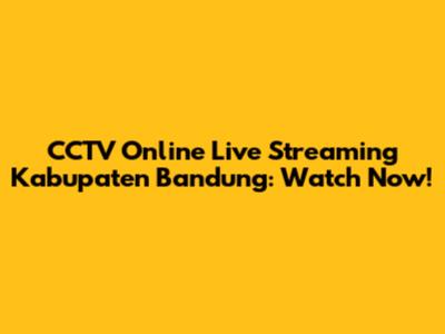 CCTV Online Live Streaming Kabupaten Bandung: Watch Now!