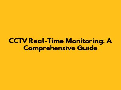 CCTV Real-Time Monitoring: A Comprehensive Guide