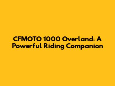 CFMOTO 1000 Overland: A Powerful Riding Companion
