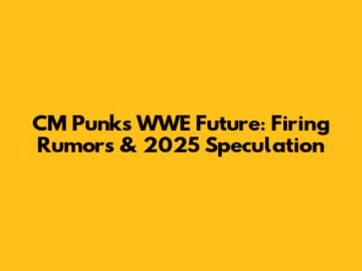 CM Punk's WWE Future: Firing Rumors & 2025 Speculation