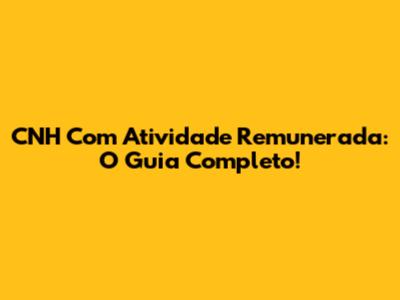 CNH Com Atividade Remunerada: O Guia Completo!