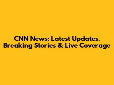 CNN News: Latest Updates, Breaking Stories & Live Coverage
