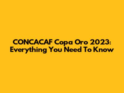 CONCACAF Copa Oro 2023: Everything You Need To Know