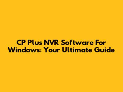 CP Plus NVR Software For Windows: Your Ultimate Guide
