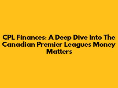 CPL Finances: A Deep Dive Into The Canadian Premier League's Money Matters