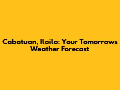 Cabatuan, Iloilo: Your Tomorrow's Weather Forecast