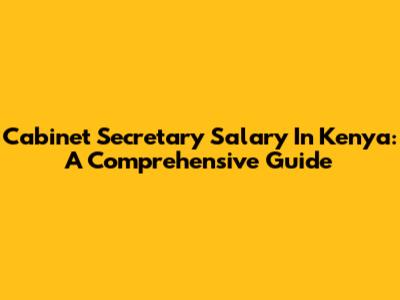 Cabinet Secretary Salary In Kenya: A Comprehensive Guide