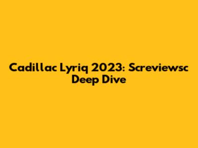 Cadillac Lyriq 2023: Screviewsc Deep Dive