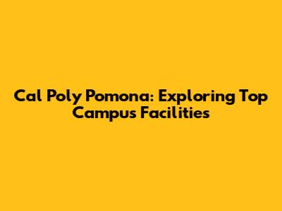 Cal Poly Pomona: Exploring Top Campus Facilities