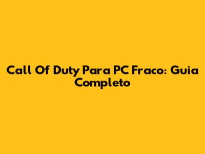 Call Of Duty Para PC Fraco: Guia Completo