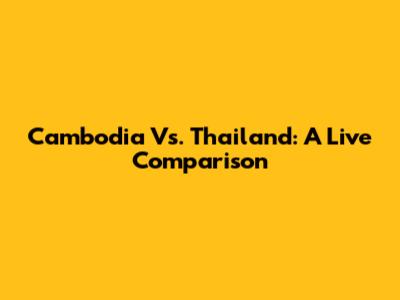 Cambodia Vs. Thailand: A Live Comparison
