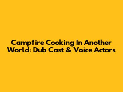 Campfire Cooking In Another World: Dub Cast & Voice Actors