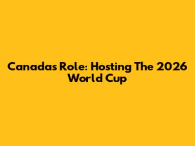Canada's Role: Hosting The 2026 World Cup