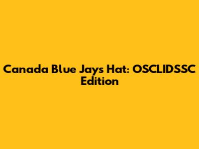Canada Blue Jays Hat: OSCLIDSSC Edition
