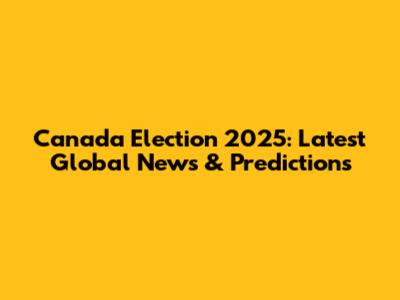 Canada Election 2025: Latest Global News & Predictions