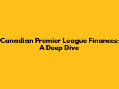 Canadian Premier League Finances: A Deep Dive