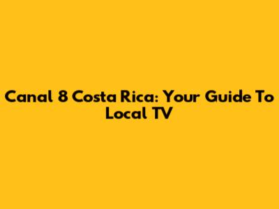 Canal 8 Costa Rica: Your Guide To Local TV