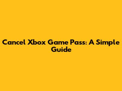 Cancel Xbox Game Pass: A Simple Guide