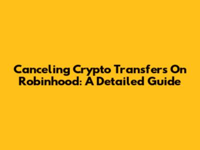 Canceling Crypto Transfers On Robinhood: A Detailed Guide