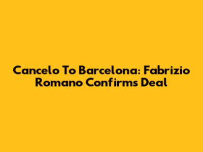 Cancelo To Barcelona: Fabrizio Romano Confirms Deal