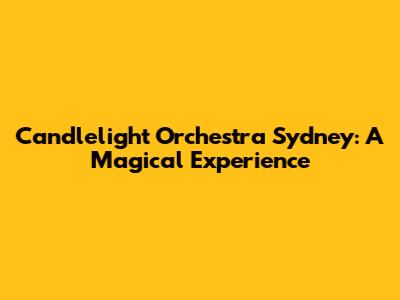 Candlelight Orchestra Sydney: A Magical Experience
