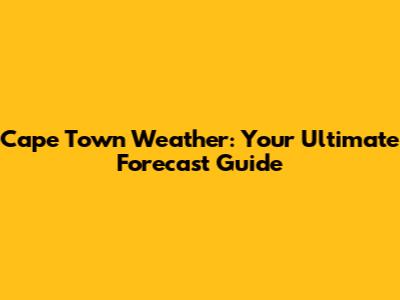 Cape Town Weather: Your Ultimate Forecast Guide