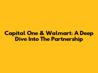 Capital One & Walmart: A Deep Dive Into The Partnership