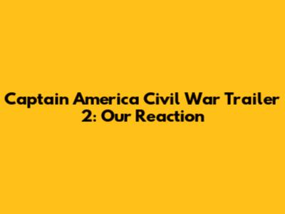 Captain America Civil War Trailer 2: Our Reaction