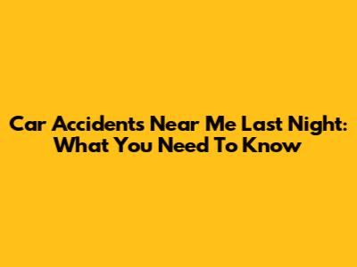 Car Accidents Near Me Last Night: What You Need To Know