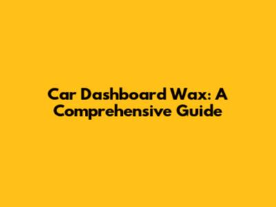 Car Dashboard Wax: A Comprehensive Guide