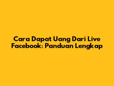 Cara Dapat Uang Dari Live Facebook: Panduan Lengkap