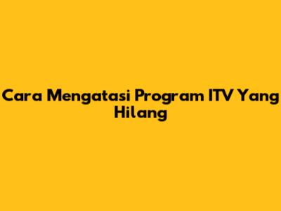 Cara Mengatasi Program ITV Yang Hilang