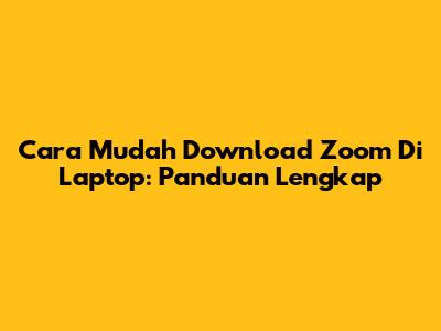 Cara Mudah Download Zoom Di Laptop: Panduan Lengkap