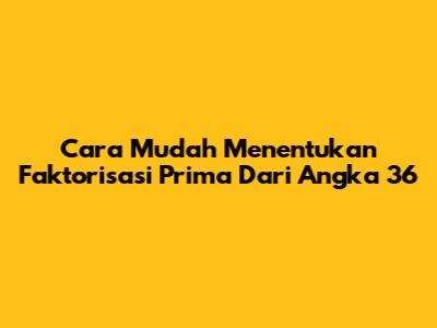 Cara Mudah Menentukan Faktorisasi Prima Dari Angka 36