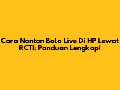 Cara Nonton Bola Live Di HP Lewat RCTI: Panduan Lengkap!