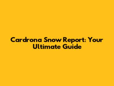 Cardrona Snow Report: Your Ultimate Guide