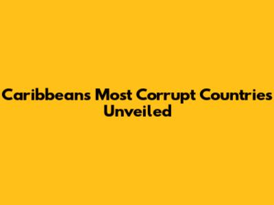 Caribbean's Most Corrupt Countries Unveiled