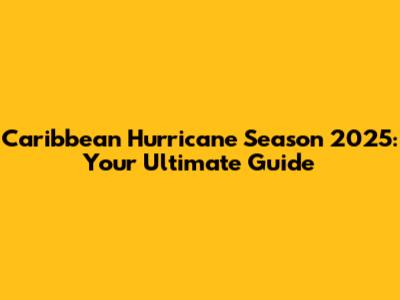 Caribbean Hurricane Season 2025: Your Ultimate Guide