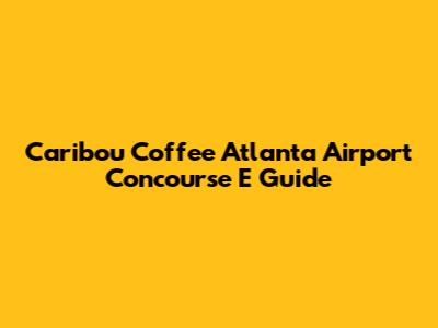 Caribou Coffee Atlanta Airport Concourse E Guide