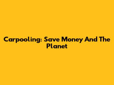 Carpooling: Save Money And The Planet