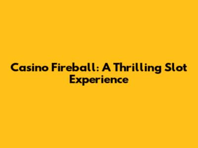 Casino Fireball: A Thrilling Slot Experience