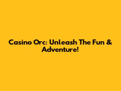 Casino Orc: Unleash The Fun & Adventure!