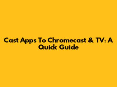 Cast Apps To Chromecast & TV: A Quick Guide